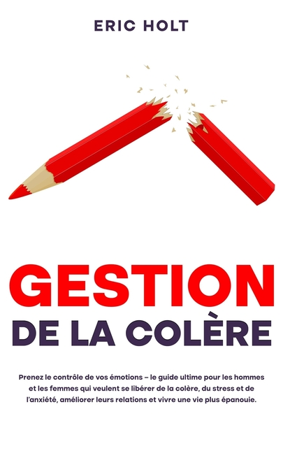 Gestion de la colère: Prenez le contrôle de vos émotions - le guide ultime pour les hommes et les femmes qui veulent se libérer de la colère, du stres