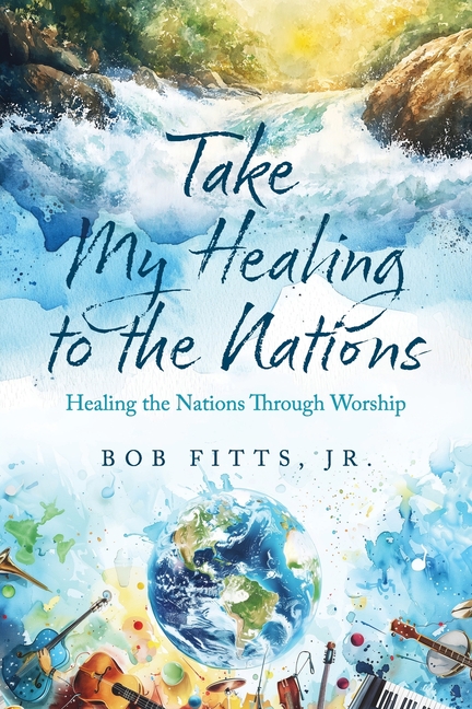 Take My Healing to the Nations: Healing the Nations Through Worship