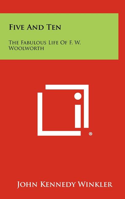 Five And Ten: The Fabulous Life Of F. W. Woolworth