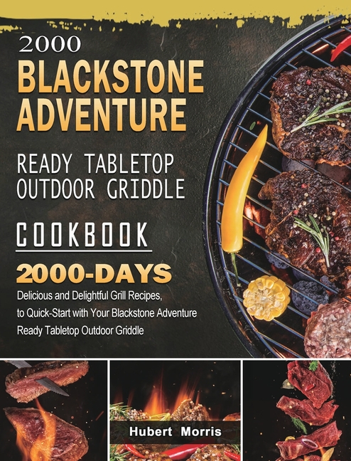 2000 Blackstone Adventure Ready Tabletop Outdoor Griddle Cookbook: 2000 Days Delicious and Delightful Grill Recipes, to Quick-Start with Your Blacksto