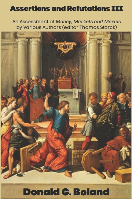 Assertions and Refutations III: An Assessment of Money, Markets and Morals by Various Authors (editor Thomas Storck)