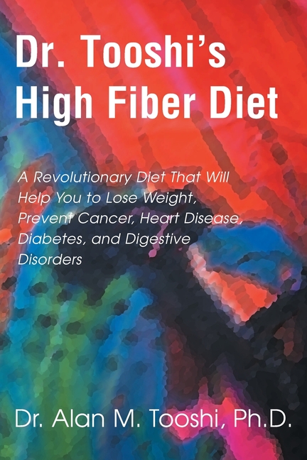 Dr. Tooshi's High Fiber Diet: A Revolutionary Diet That Will Help You to Lose Weight, Prevent Cancer, Heart Disease, Diabetes, and Digestive Disorde