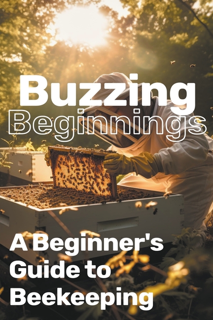 Buzzing Beginnings: A Beginner's Guide to Beekeeping