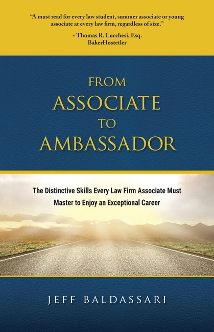 From Associate to Ambassador: The Distinctive Skills Every Law Firm Associate Must Master to Enjoy an Exceptional Career