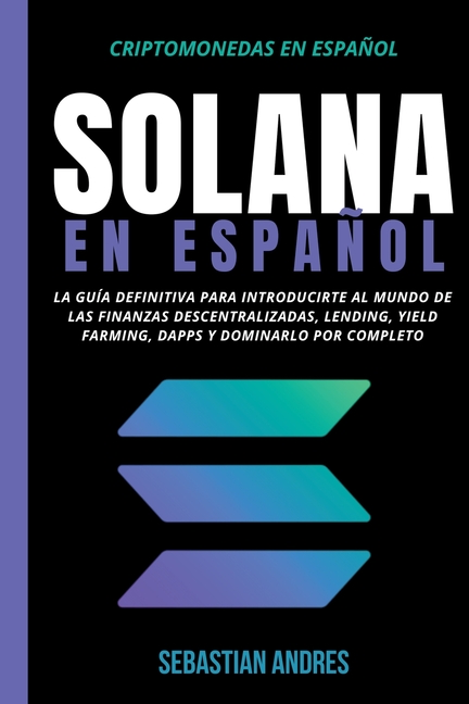 Solana en Español: La guía definitiva para introducirte al mundo de las finanzas descentralizadas, Lending, Yield Farming, Dapps y dominarlo por compl