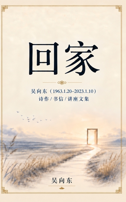 回家: 吴向东（1963.1.20-2023.1.10） 诗作/书信/讲座文集