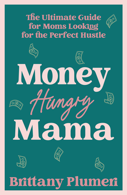 Money Hungry Mama: The Ultimate Guide for Moms Looking for the Perfect Side Hustle