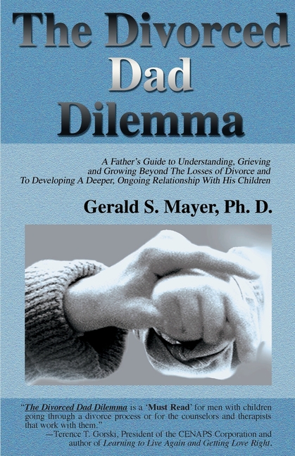 The Divorced Dad Dilemma: A Father's Guide to Understanding, Grieving and Growing Beyond the Losses of Divorce and to Developing a Deeper, Ongoi