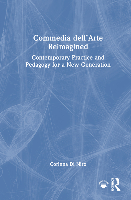 Commedia Dell'arte Reimagined: Contemporary Practice and Pedagogy for a New Generation