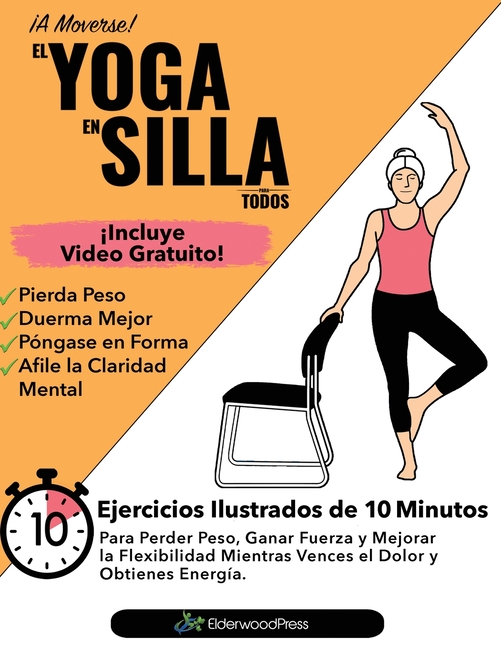 El Yoga En Silla Para Todos: Ejercicios Ilustrados de 10 Minutos Para Perder Peso, Ganar Fuerza y Mejorar la Flexibilidad; Mientras Vences el Dolor y