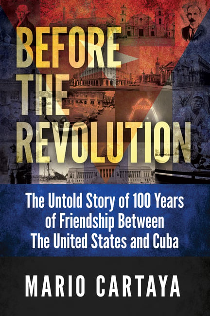Before the Revolution: The Untold Story of 100 Years of Friendship Between the United States and Cuba