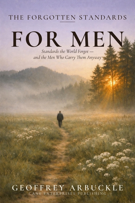 The Forgotten Standards for Men: Standards the World Forgot - And the Men Who Carry Them Anyway