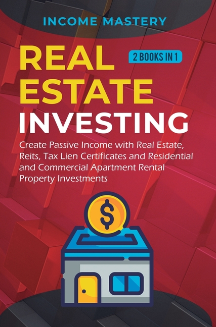 Real Estate investing: 2 books in 1: Create Passive Income with Real Estate, Reits, Tax Lien Certificates and Residential and Commercial Apartment Ren