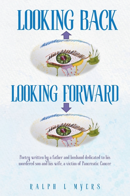 Looking Back-Looking Forward: Poetry written by a father and husband dedicated to his murdered son and his wife, a victim of Pancreatic Cancer