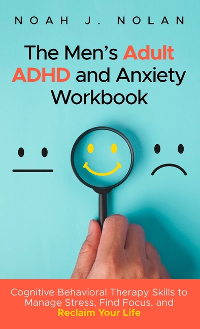 The Men's Adult ADHD and Anxiety Workbook: Cognitive Behavioral Therapy Skills to Manage Stress, Find Focus, and Reclaim Your Life