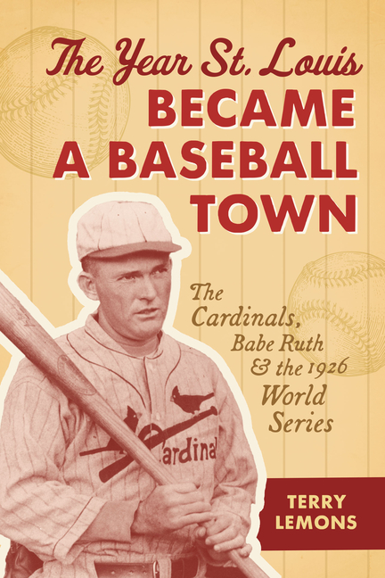 The Year St. Louis Became a Baseball Town: The Cardinals, Babe Ruth, and the 1926 World Series
