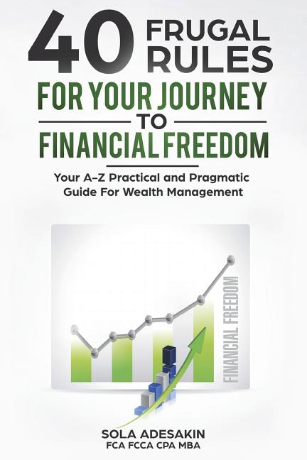 40 Frugal Rules For Your Journey To Financial Freedom: Your A-Z Practical and Pragmatic Guide For Wealth Management