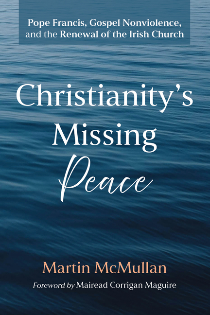Christianity's Missing Peace: Pope Francis, Gospel Nonviolence, and the Renewal of the Irish Church
