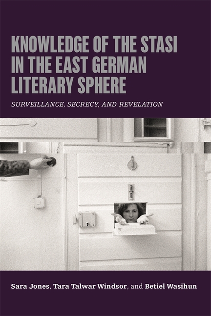 Knowledge of the Stasi in the East German Literary Sphere: Surveillance, Secrecy, and Revelation