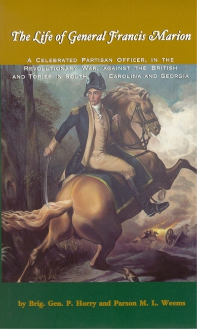 The Life of General Francis Marion: A Celebrated Partisan Officer, in the Revolutionary War, Against the British and Tories in South Carolina and Geor