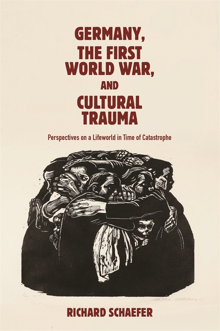 Germany, the First World War, and Cultural Trauma: Perspectives on a Lifeworld in Time of Catastrophe