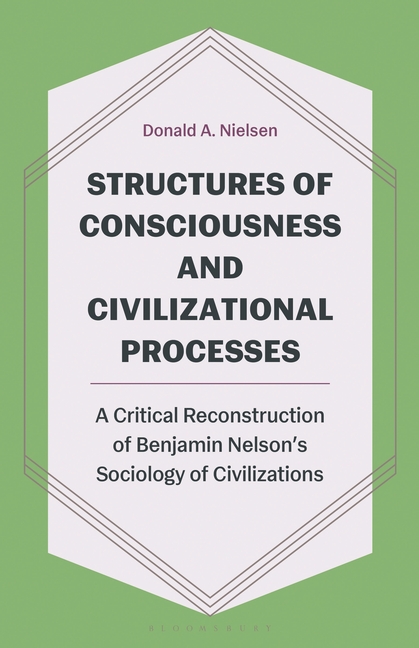 Structures of Consciousness and Civilizational Processes: A Critical Reconstruction of Benjamin Nelson's Sociology of Civilizations