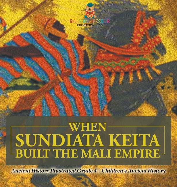 When Sundiata Keita Built the Mali Empire - Ancient History Illustrated Grade 4 Children's Ancient History