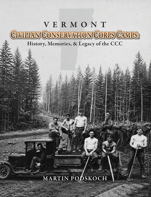 Vermont Civilian Conservation Corps Camps: History, Memories & Legacy of the CCC