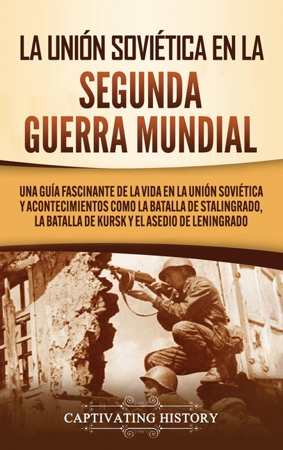 La Unión Soviética en la Segunda Guerra Mundial: Una guía fascinante de la vida en la Unión Soviética y acontecimientos como la batalla de Stalingrado