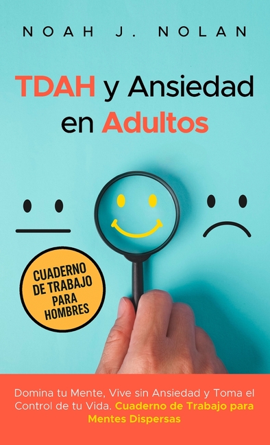 TDAH y Ansiedad en Adultos: Domina tu mente, vive sin ansiedad y toma el control de tu vida - Cuaderno de trabajo para mentes dispersas