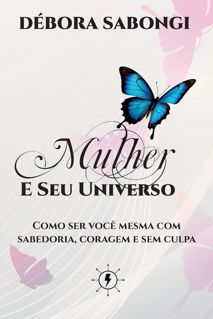 Mulher e Seu Universo: Como ser você mesma com sabedoria, coragem e sem culpa