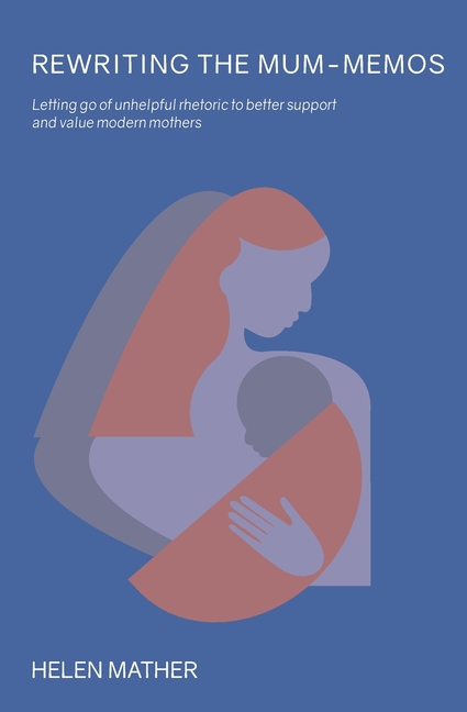 Rewriting the Mum-Memos: Letting go of unhelpful rhetoric to better support and value modern mothers