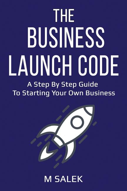 The Business Launch Code: A Step by Step Guide To Starting Your Own Business