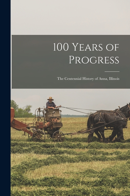 100 Years of Progress: the Centennial History of Anna, Illinois