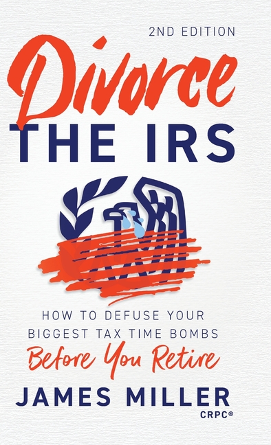 Divorce the IRS: How to Defuse Your Biggest Tax Time Bombs Before You Retire, 2nd Edition: How to Defuse Your Biggest Tax Time Bombs Before You Retire
