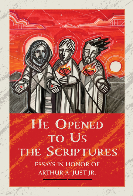 He Opened to Us the Scriptures: Essays in Honor of Arthur A. Just Jr.