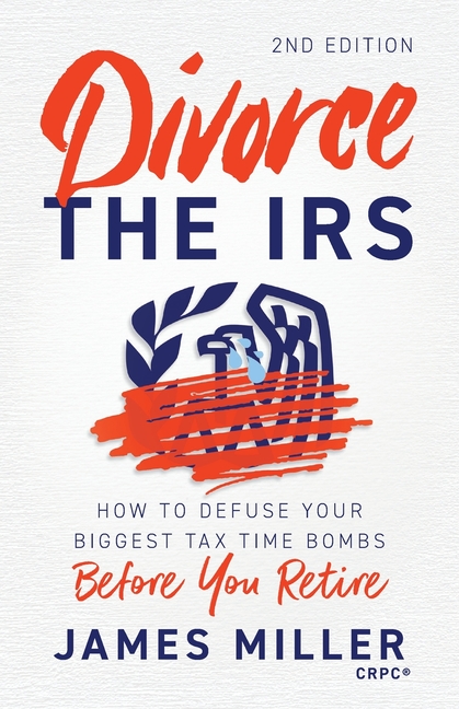 Divorce the IRS: How to Defuse Your Biggest Tax Time Bombs Before You Retire