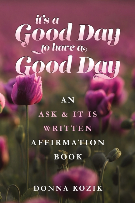 It's a Good Day to have a Good Day: An Ask & It Is Written Affirmation Book