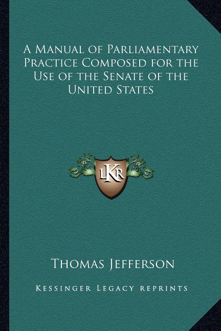 A Manual of Parliamentary Practice Composed for the Use of the Senate of the United States