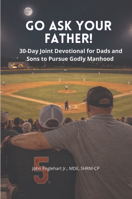 Go Ask Your Father! A 30-Day Devotional for Dads and Sons to pursue Godly Manhood