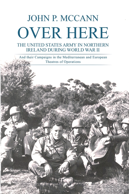 Over Here: The United States Army in Northern Ireland During World War II