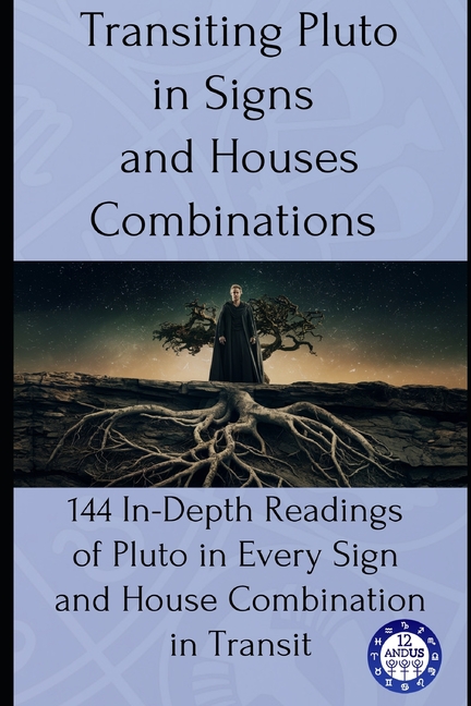 Transiting Pluto in Signs and Houses Combinations: 144 In-Depth Readings of Pluto in Every Sign and House Combination in Transit