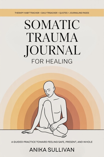 Somatic Trauma Journal for Healing: A Guided Practice Toward Feeling Safe, Present, and Whole: Original First Edition