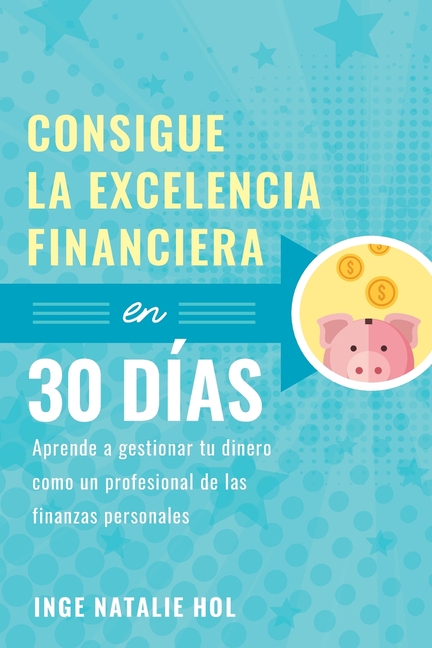 Consigue la excelencia financiera en 30 días: Aprende a gestionar tu dinero como un profesional de las finanzas personales