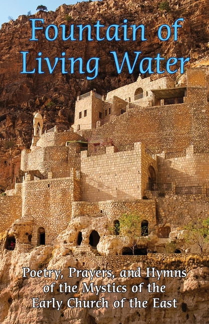 Fountain of Living Water: Poetry, prayers and hymns of the Mystics of the Early Church of the East