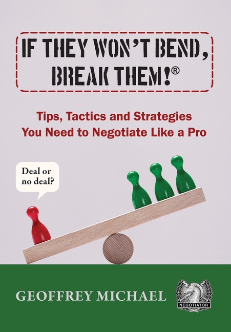 If They Won't Bend, Break Them!(R): Tips, Tactics and Strategies You Need to Negotiate Like a Pro