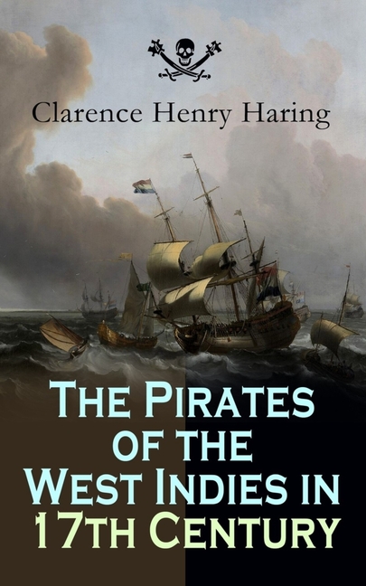 The Pirates of the West Indies in 17th Century: True Story of the Fiercest Pirates of the Caribbean