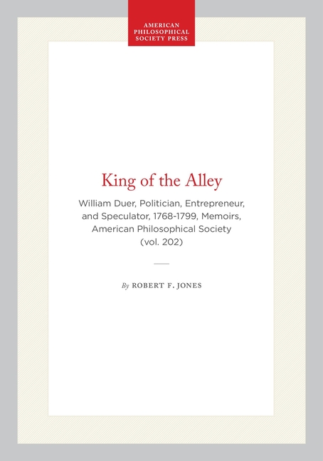 King of the Alley: William Duer, Politician, Entrepreneur, and Speculator, 1768-1799, Memoirs, American Philosophical Society (Vol. 202)