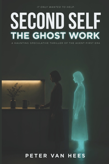 Second Self - The Ghost Work: A haunting speculative thriller of the agent-first era.
