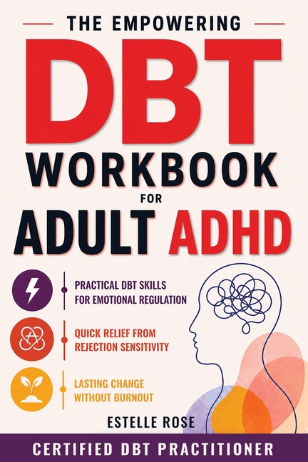 The Empowering DBT Workbook for Adult ADHD: Practical DBT Skills for Emotional Regulation, Quick Relief from Rejection Sensitivity, and Lasting Change